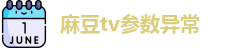 麻豆tv参数异常 | 麻豆参数错误tv入口 | 福利在线